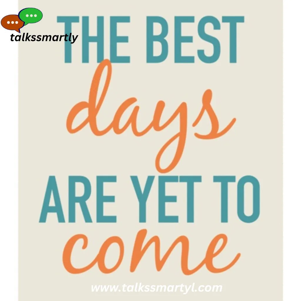 “Chin up. Your best days are yet to come.”