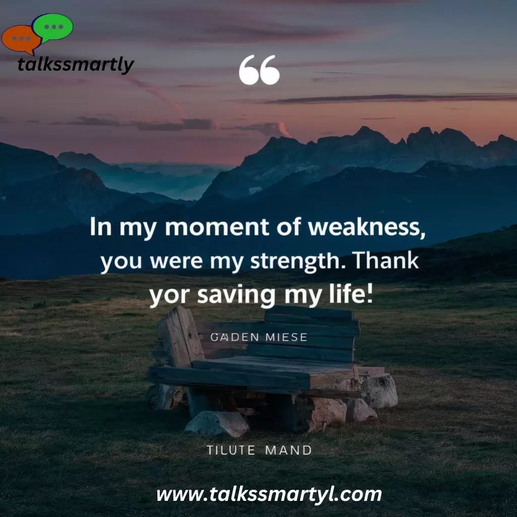 "In my moment of weakness, you were my strength. Thank you for saving my life."