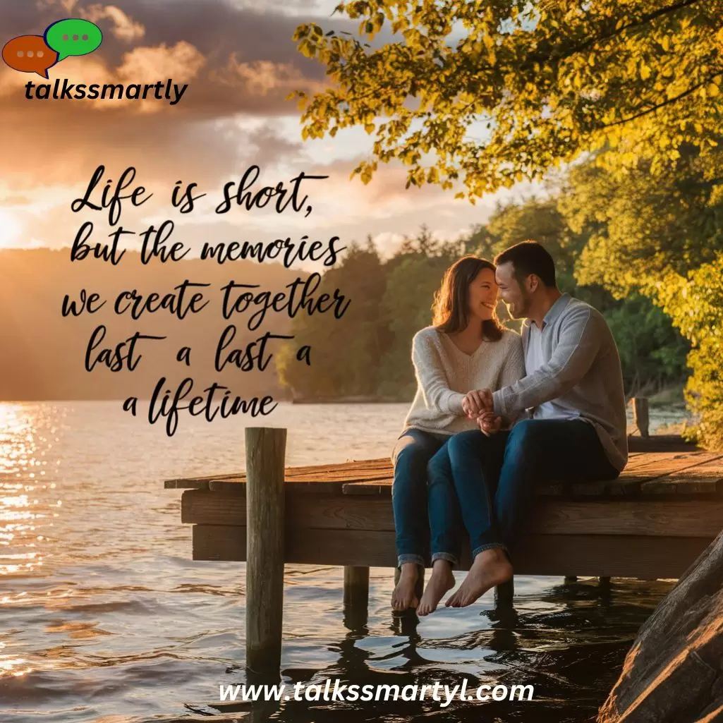 "Life is short, but the memories we create together last a lifetime." – Unknown