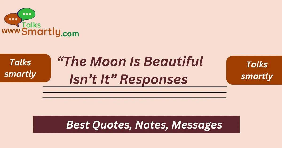 “The Moon Is Beautiful Isn’t It” Responses