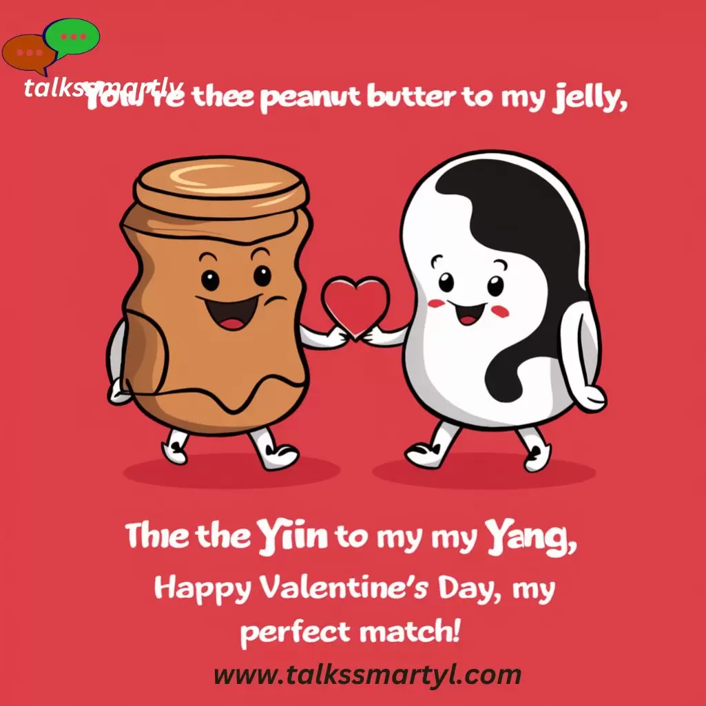 You're the peanut butter to my jelly