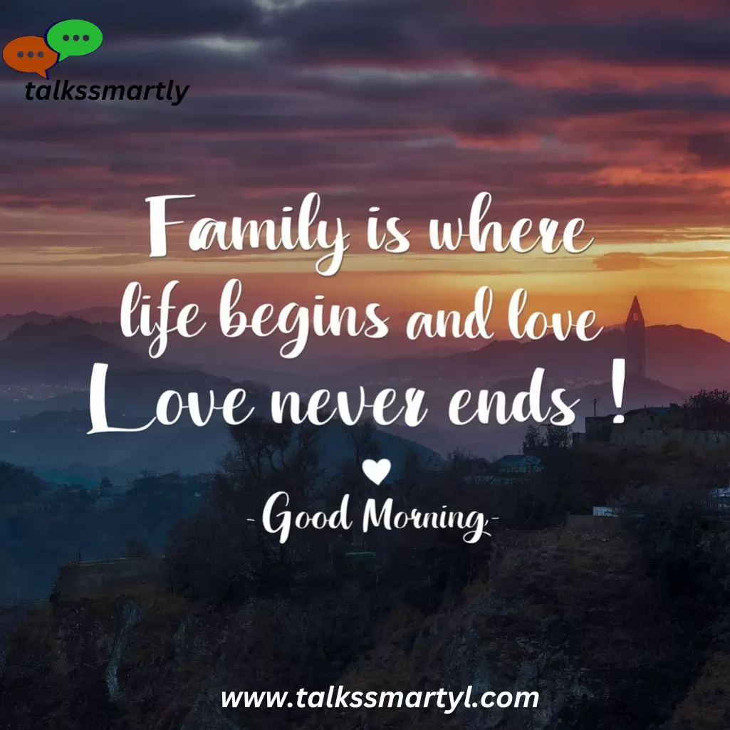 Family is where life begins and love never ends Good morning