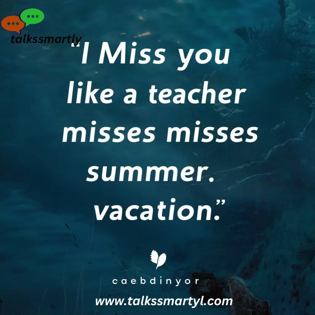 "I miss you like a teacher misses summer vacation."