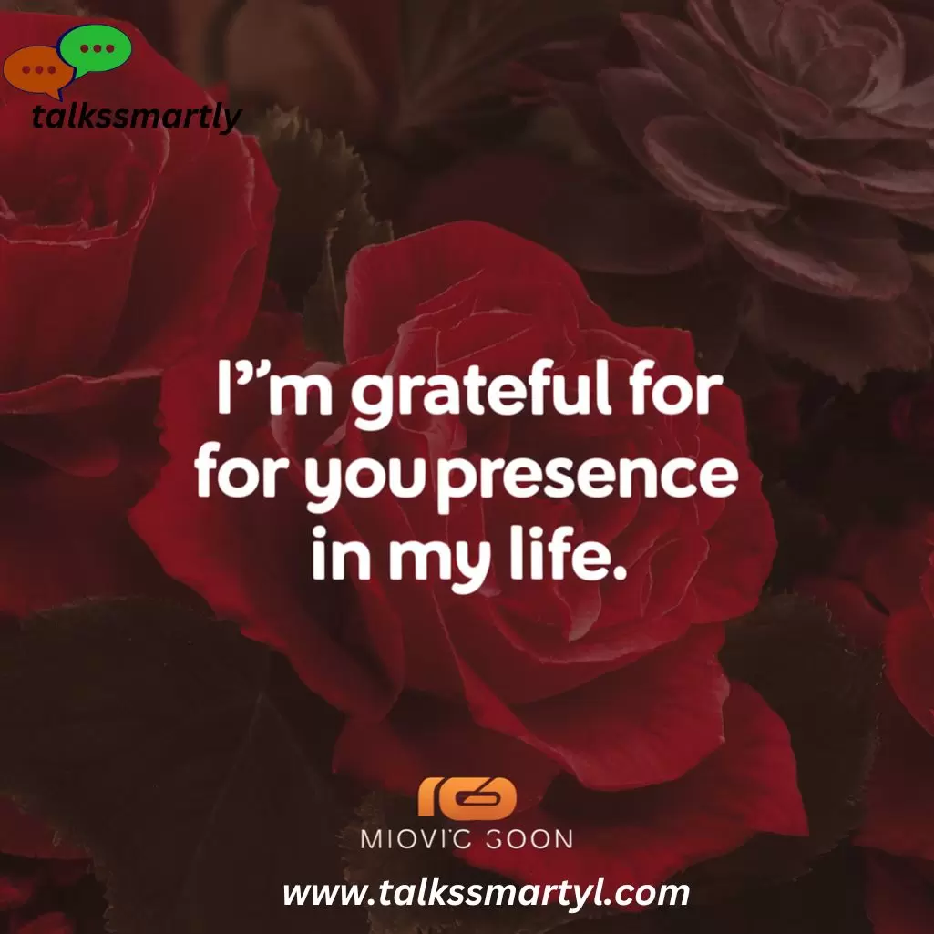 I'm grateful for your presence in my life.