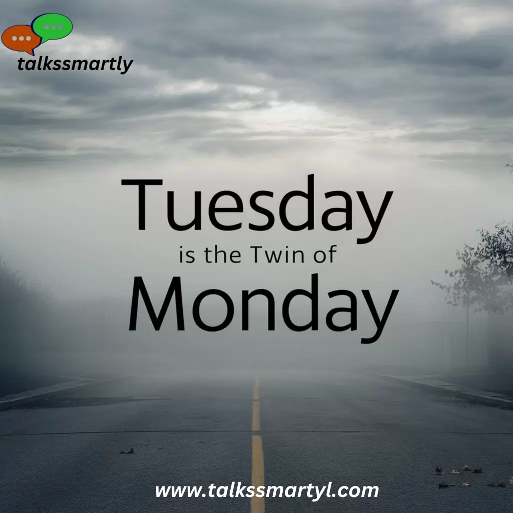 "Tuesday is my Monday’s twin."