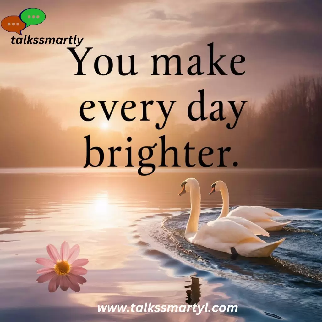 "You make every day brighter."