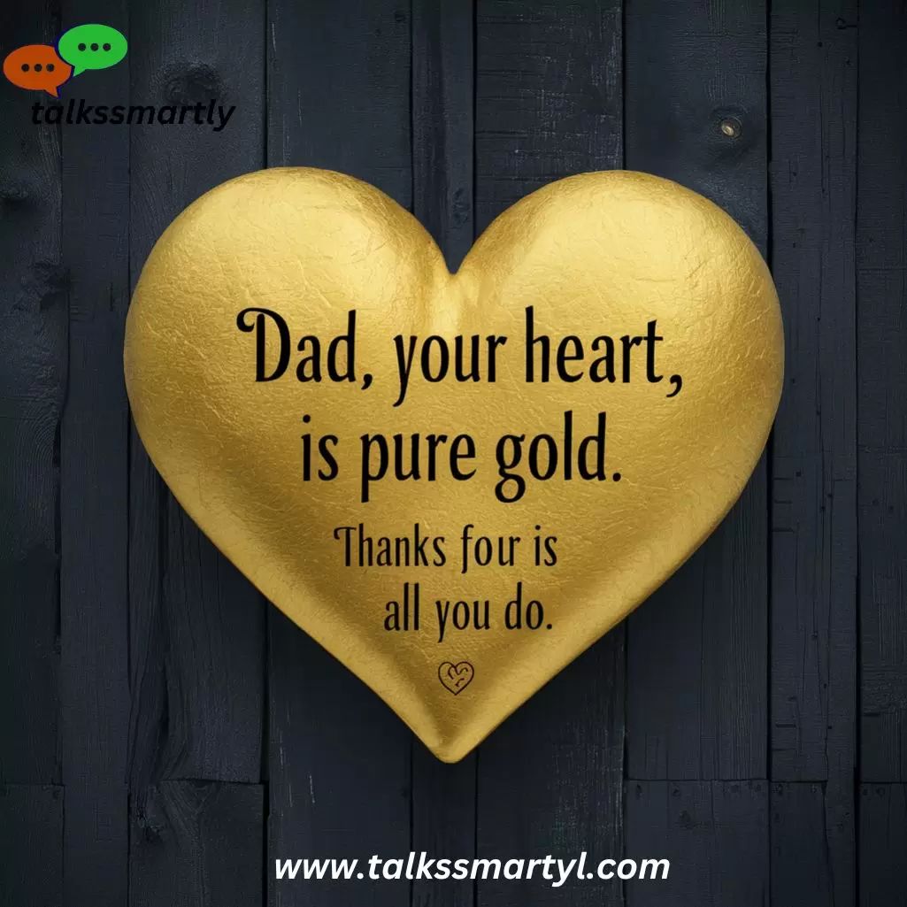 "Dad, your heart is pure gold." 