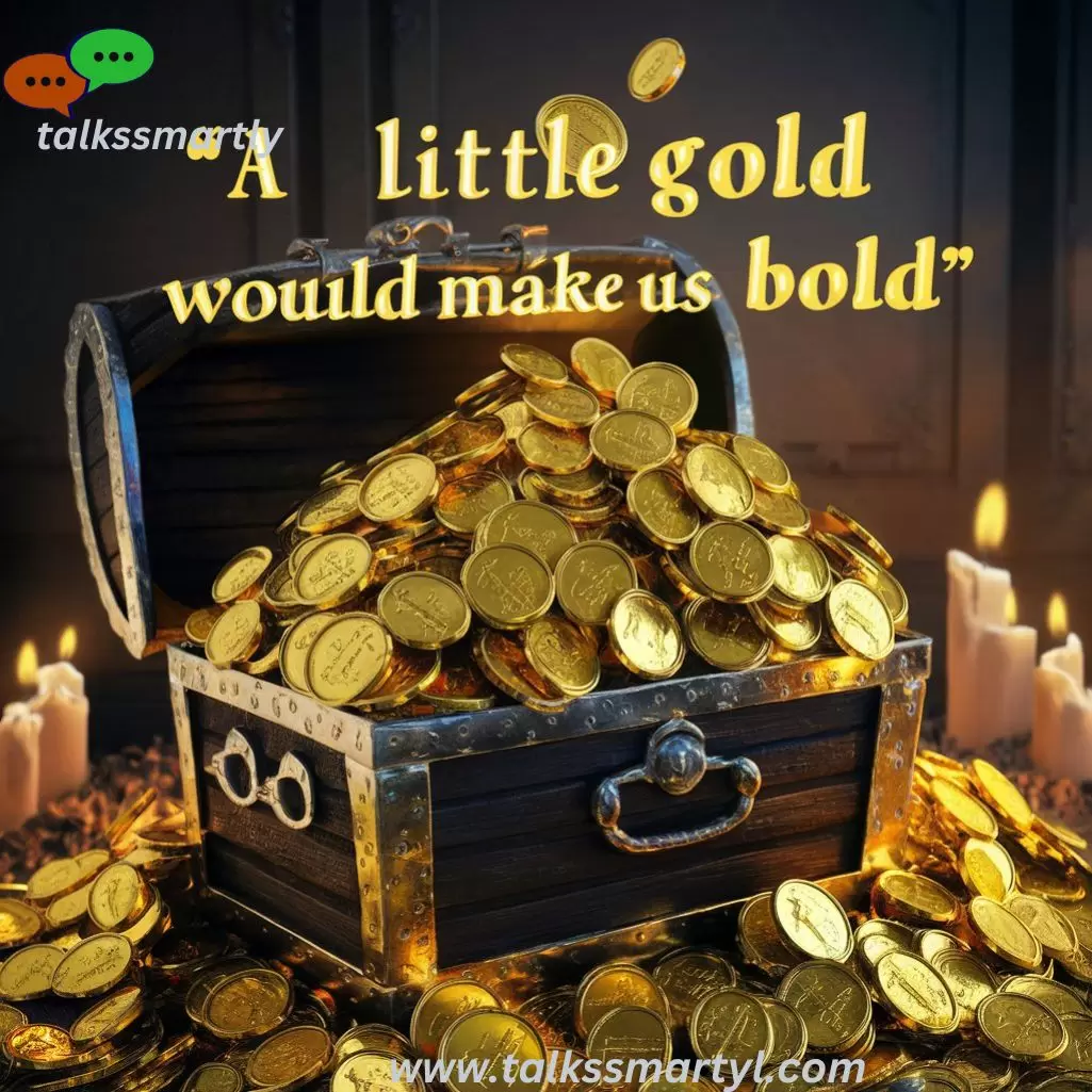 “Gold”: “A little gold would make us bold.”