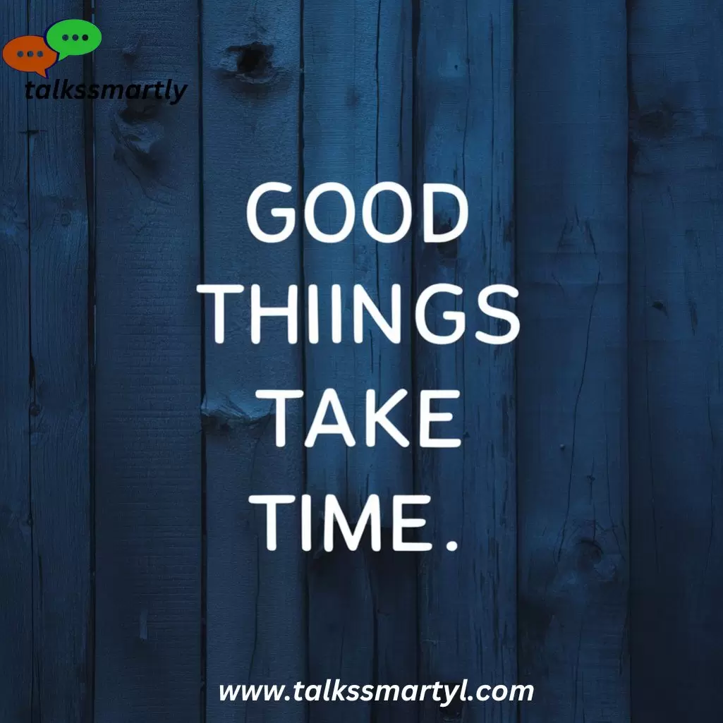 "Good things take time."