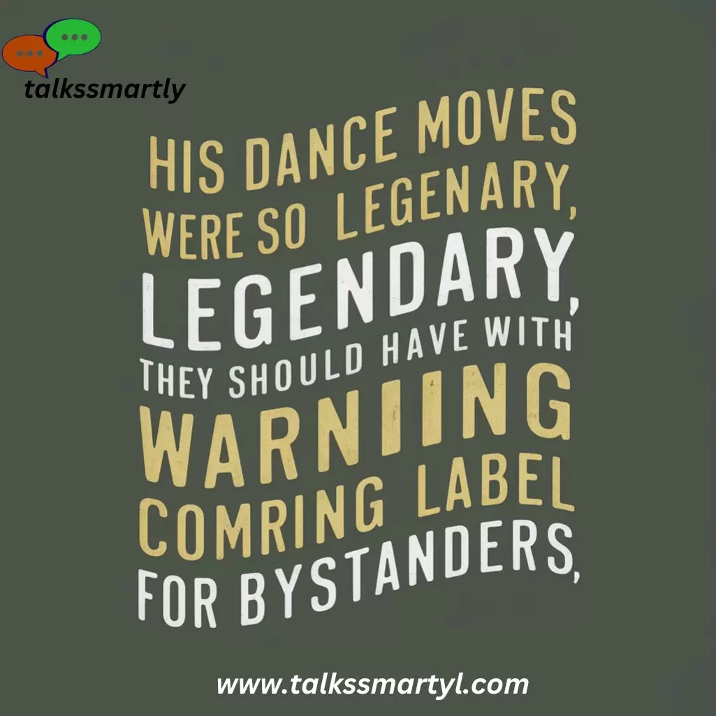 "His dance moves were so legendary, they should have come with a warning label for bystanders."