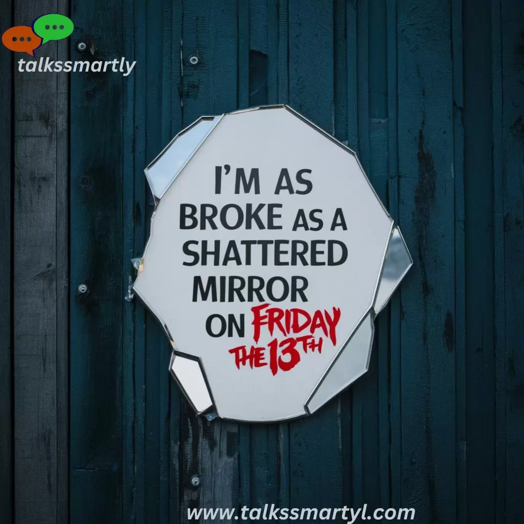 "I’m as broke as a shattered mirror on Friday the 13th."