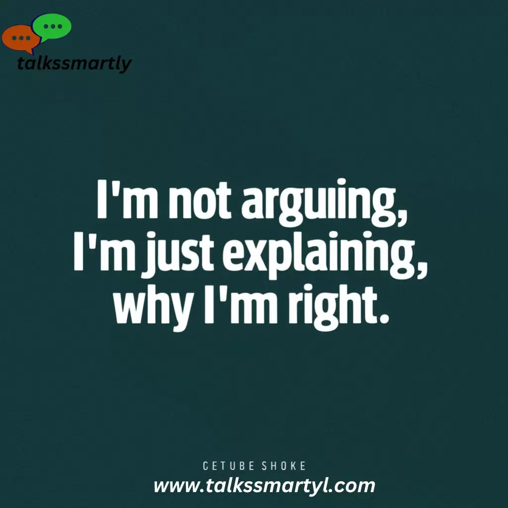 "I’m not arguing, I’m just explaining why I’m right."