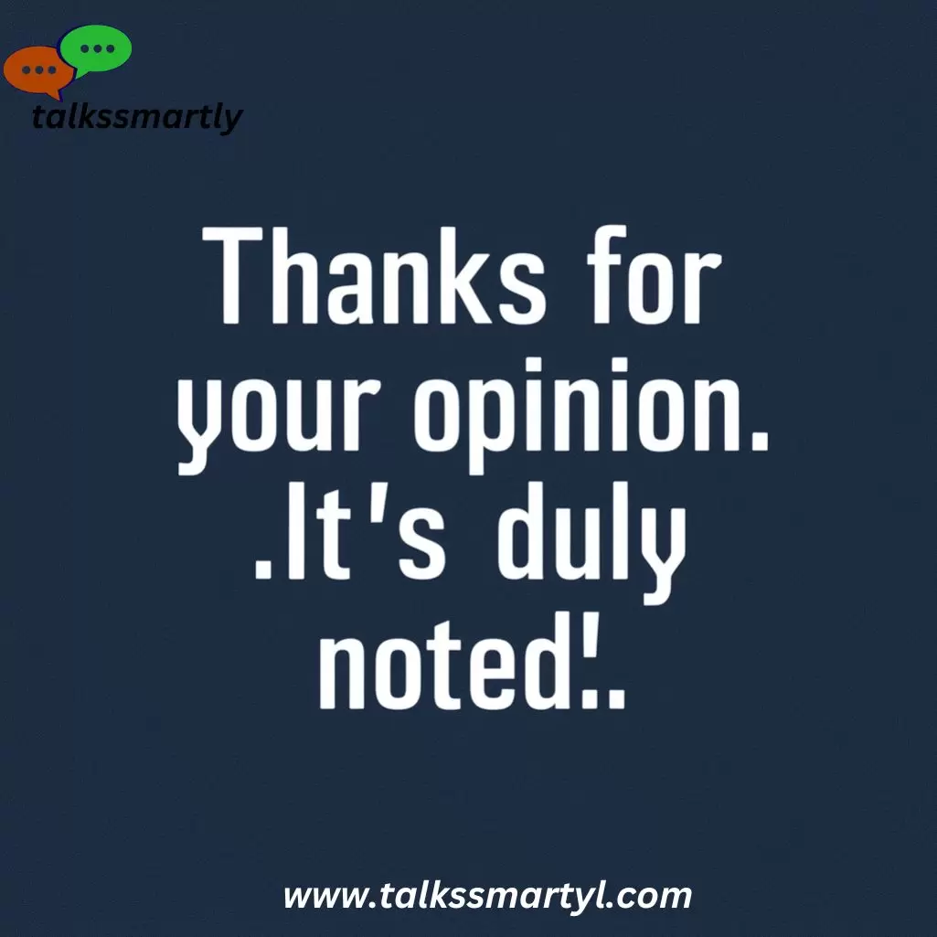 “Thanks for your opinion. It’s duly noted.” 