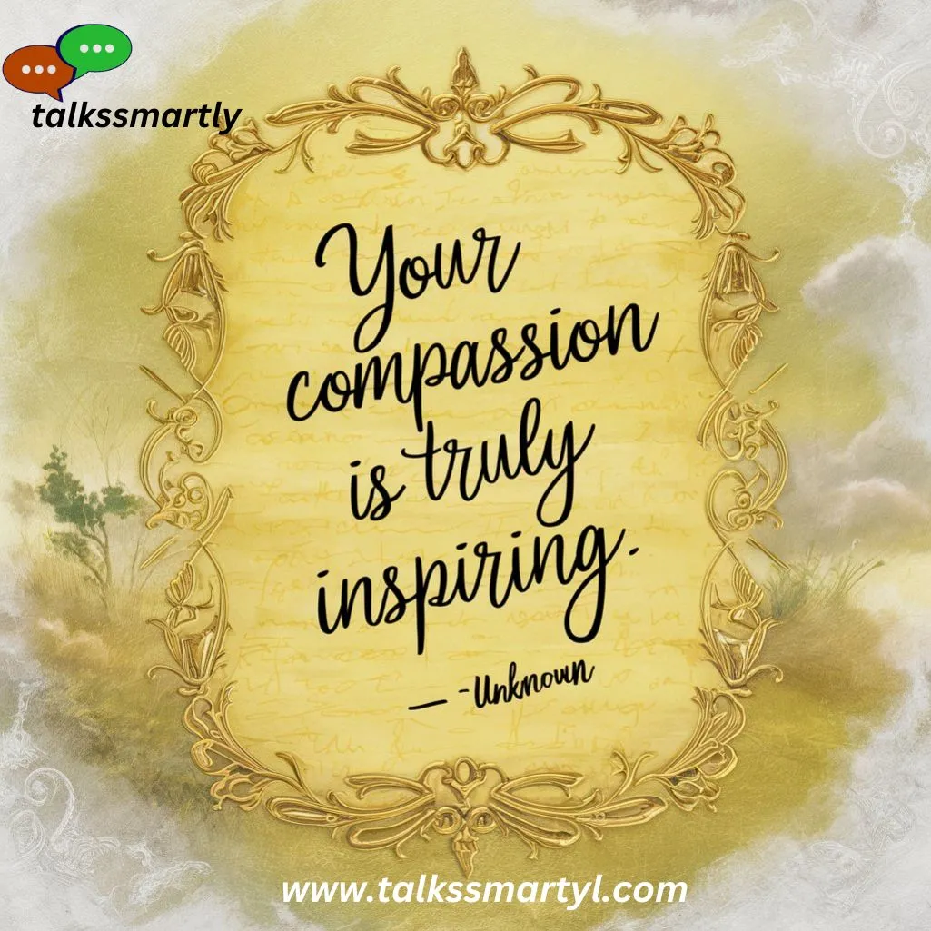 "Your compassion is truly inspiring." - Unknown