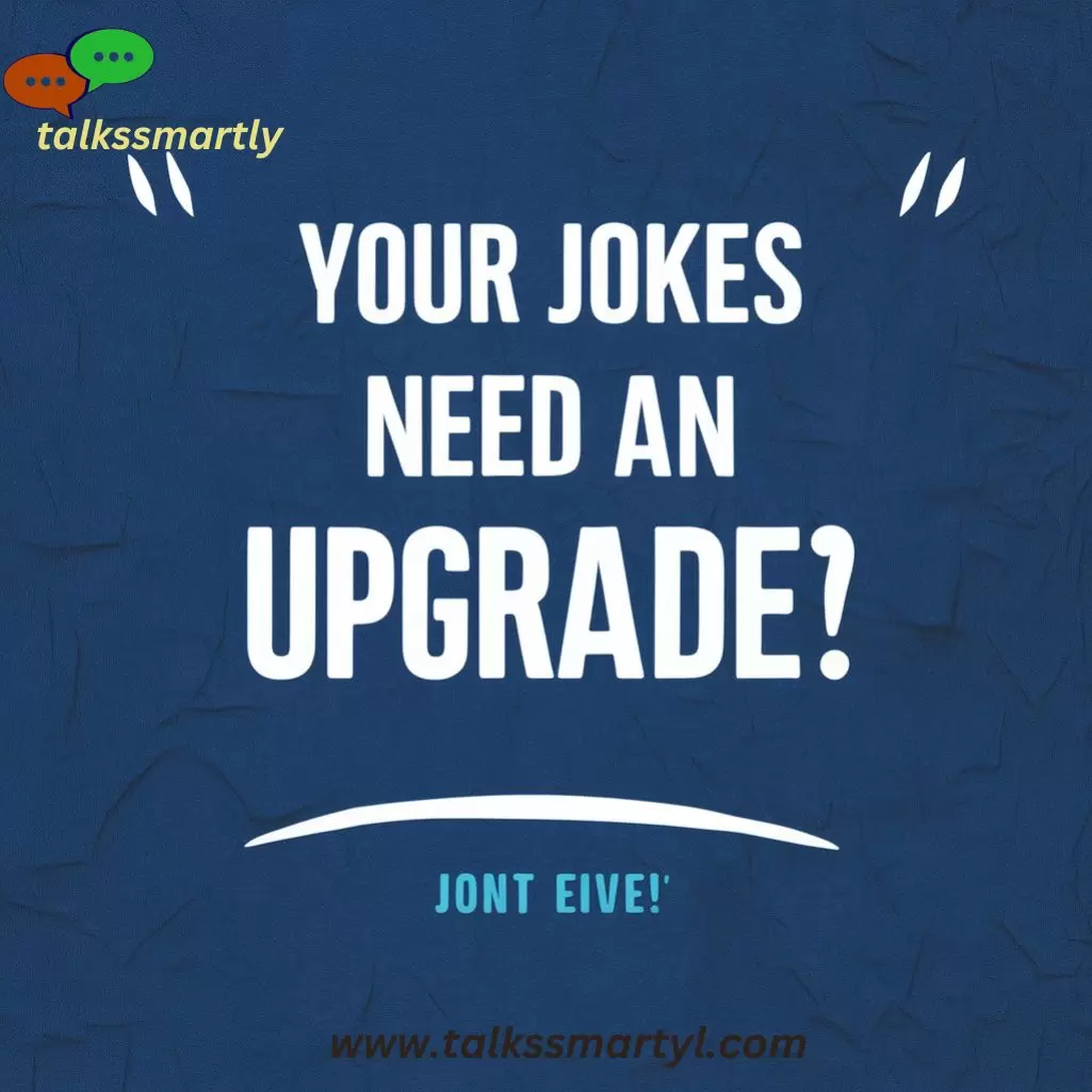  "Your jokes need an upgrade."