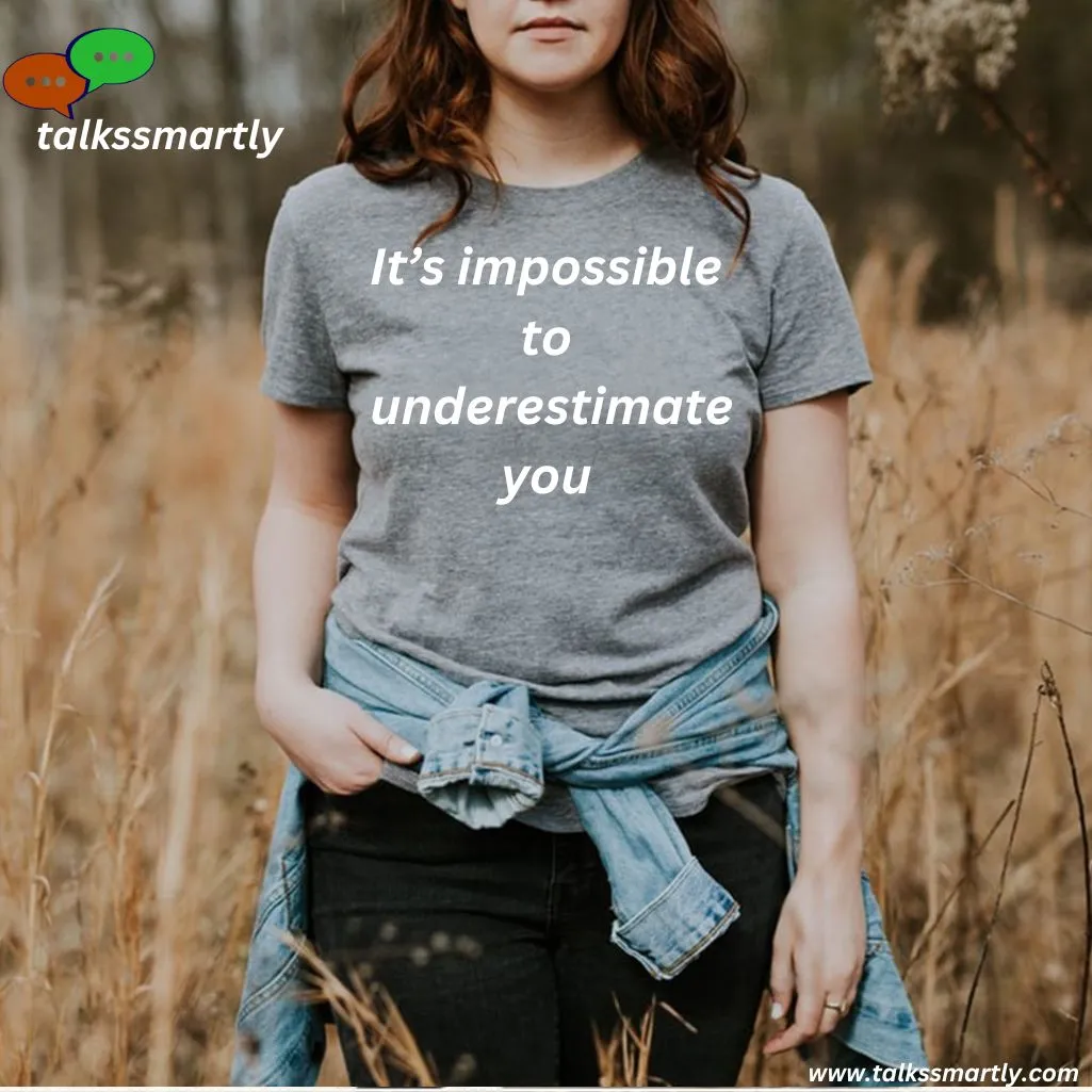 It’s impossible to underestimate you